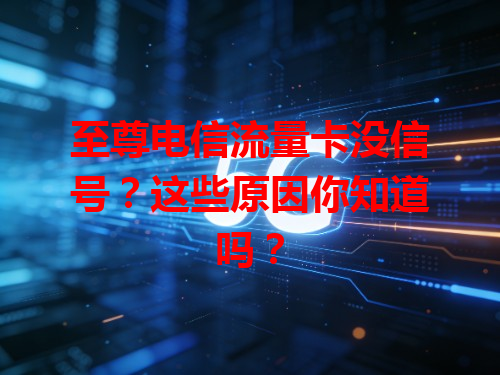 至尊电信流量卡没信号？这些原因你知道吗？