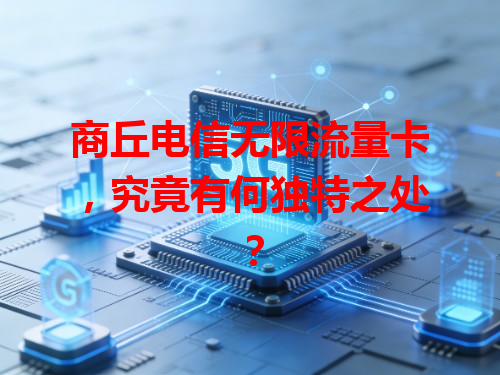商丘电信无限流量卡，究竟有何独特之处？