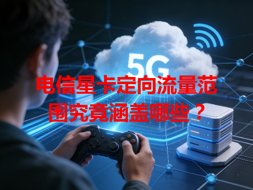 电信星卡定向流量范围究竟涵盖哪些？