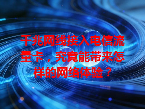 千兆网线接入电信流量卡，究竟能带来怎样的网络体验？
