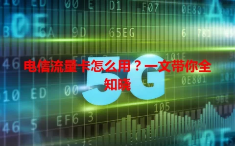 电信流量卡怎么用？一文带你全知晓