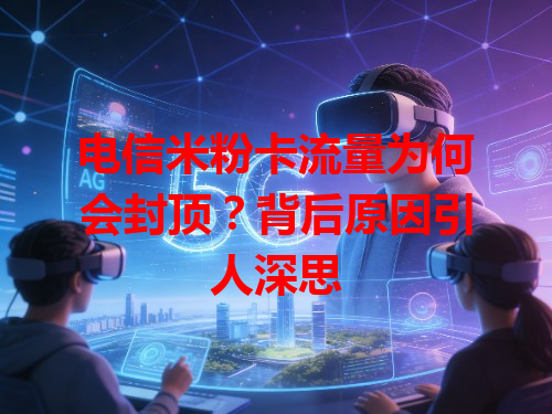 电信米粉卡流量为何会封顶？背后原因引人深思