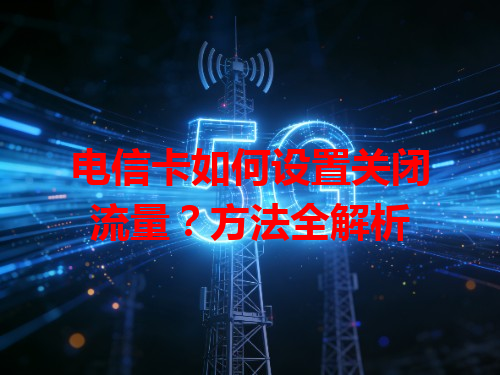 电信卡如何设置关闭流量？方法全解析