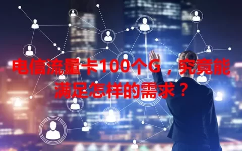 电信流量卡100个G，究竟能满足怎样的需求？
