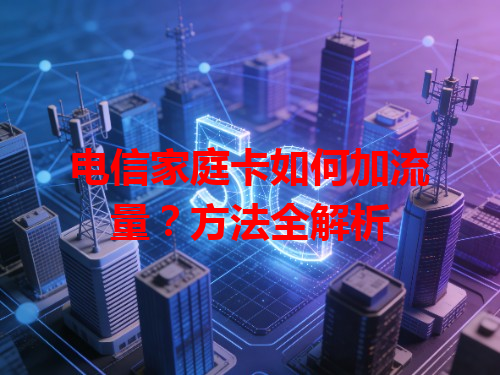 电信家庭卡如何加流量？方法全解析