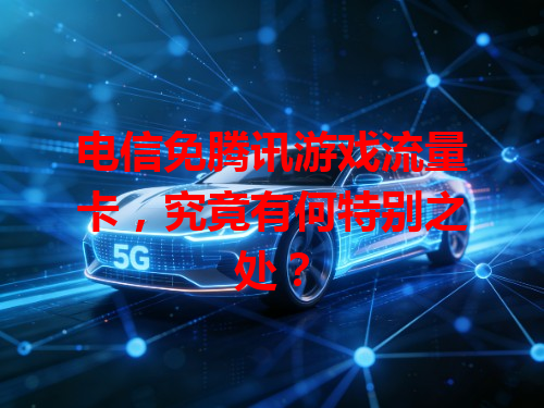 电信免腾讯游戏流量卡，究竟有何特别之处？