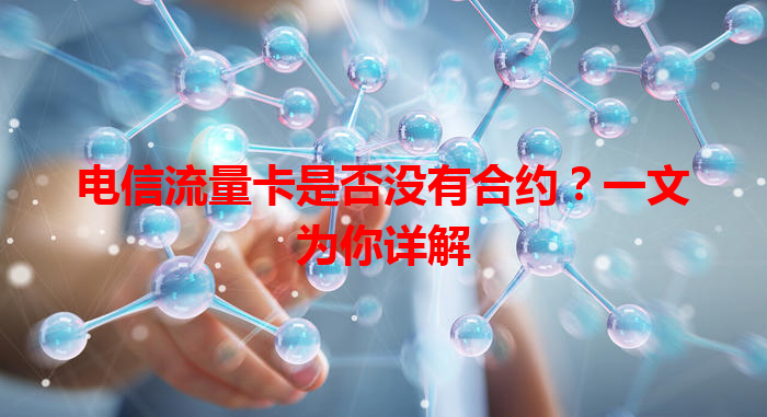 电信流量卡是否没有合约？一文为你详解