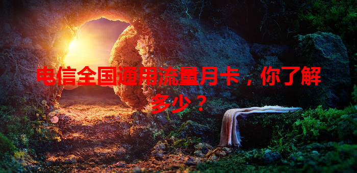 电信全国通用流量月卡，你了解多少？