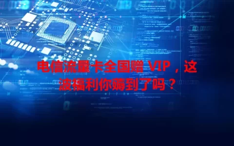 电信流量卡全国赠 VIP，这波福利你薅到了吗？