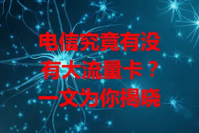 电信究竟有没有大流量卡？一文为你揭晓