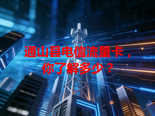 通山县电信流量卡，你了解多少？