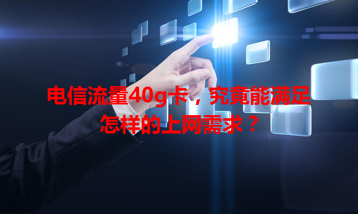 电信流量40g卡，究竟能满足怎样的上网需求？