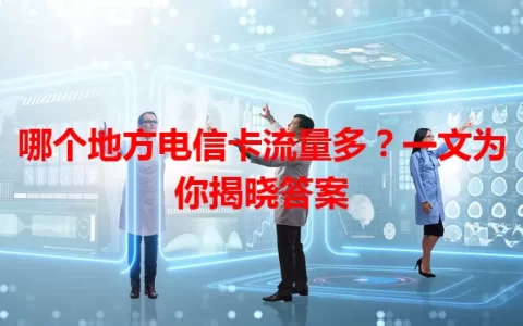 哪个地方电信卡流量多？一文为你揭晓答案