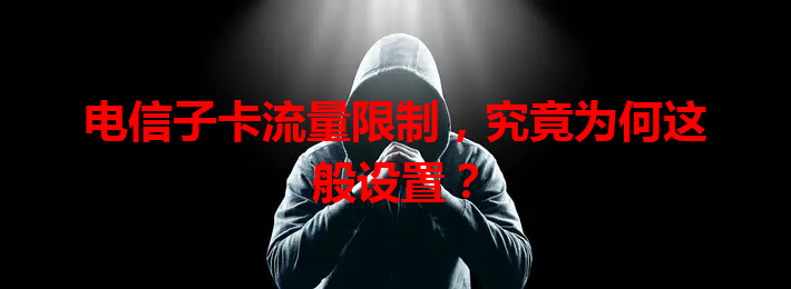电信子卡流量限制，究竟为何这般设置？