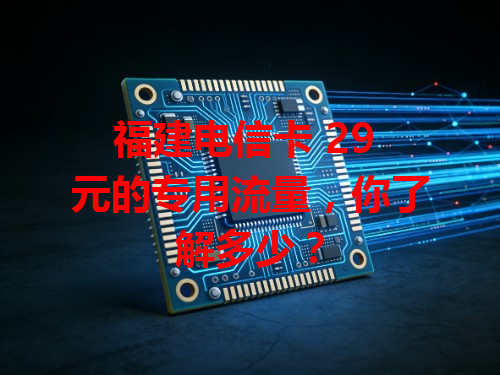 福建电信卡 29 元的专用流量，你了解多少？