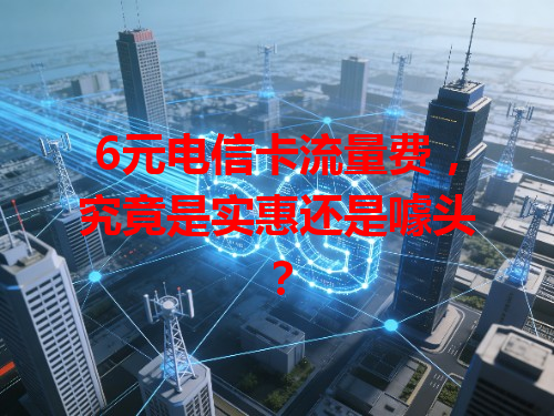 6元电信卡流量费，究竟是实惠还是噱头？