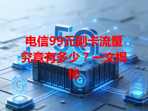 电信99元副卡流量究竟有多少？一文揭秘