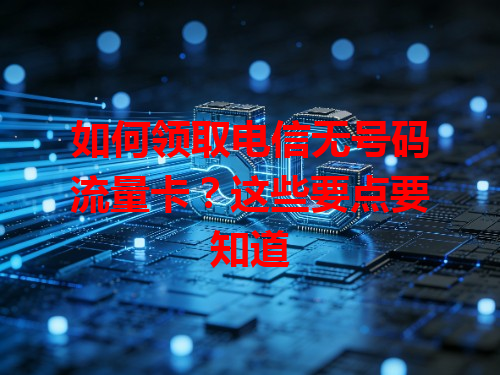 如何领取电信无号码流量卡？这些要点要知道