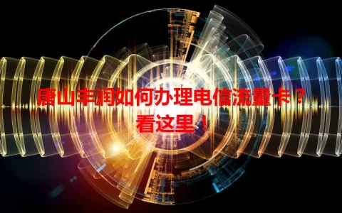 唐山丰润如何办理电信流量卡？看这里！