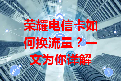 荣耀电信卡如何换流量？一文为你详解