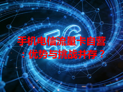 手机电信流量卡自营：优势与挑战并存？