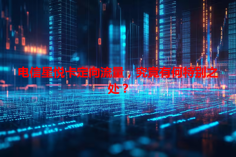 电信星悦卡定向流量，究竟有何特别之处？