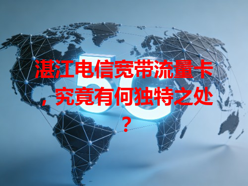 湛江电信宽带流量卡，究竟有何独特之处？