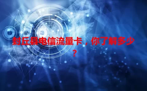 封丘县电信流量卡，你了解多少？