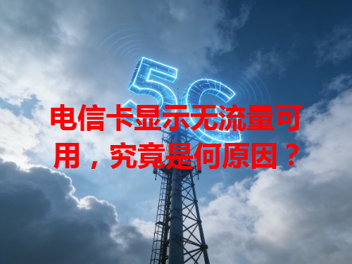电信卡显示无流量可用，究竟是何原因？