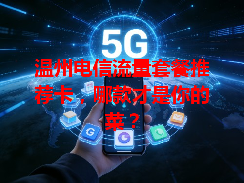 温州电信流量套餐推荐卡，哪款才是你的菜？