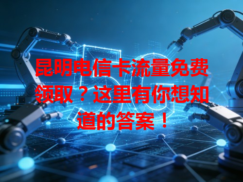 昆明电信卡流量免费领取？这里有你想知道的答案！