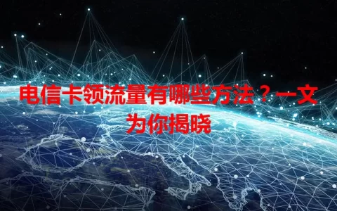 电信卡领流量有哪些方法？一文为你揭晓
