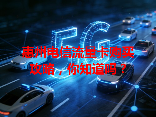 惠州电信流量卡购买攻略，你知道吗？