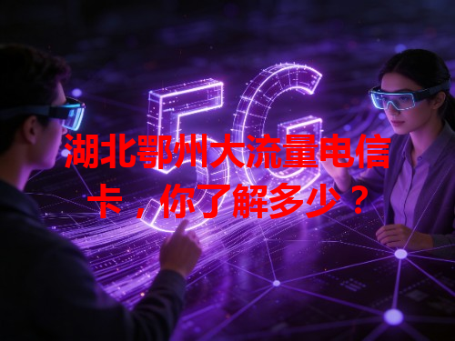 湖北鄂州大流量电信卡，你了解多少？