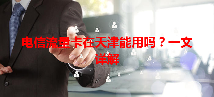 电信流量卡在天津能用吗？一文详解
