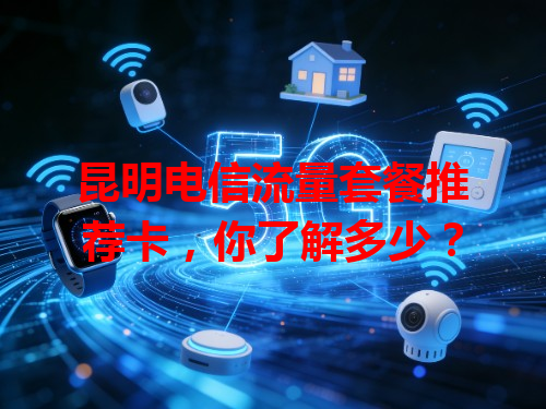 昆明电信流量套餐推荐卡，你了解多少？