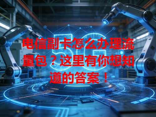 电信副卡怎么办理流量包？这里有你想知道的答案！