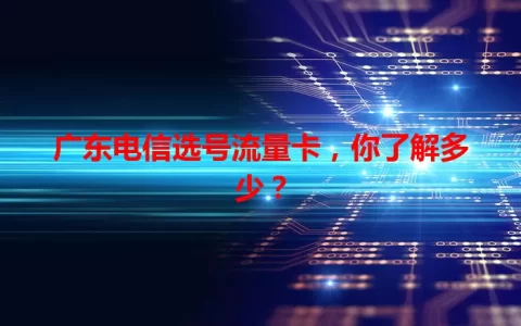 广东电信选号流量卡，你了解多少？
