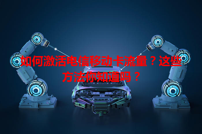 如何激活电信移动卡流量？这些方法你知道吗？