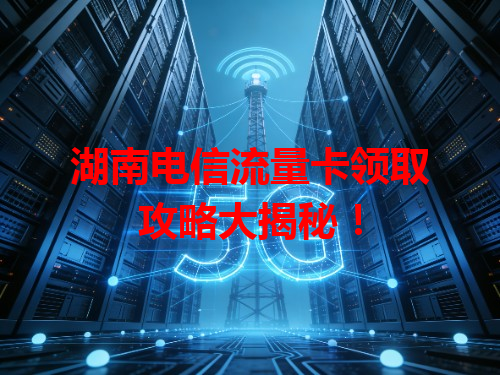 湖南电信流量卡领取攻略大揭秘！