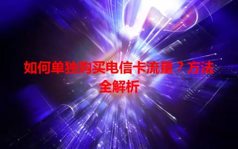 如何单独购买电信卡流量？方法全解析