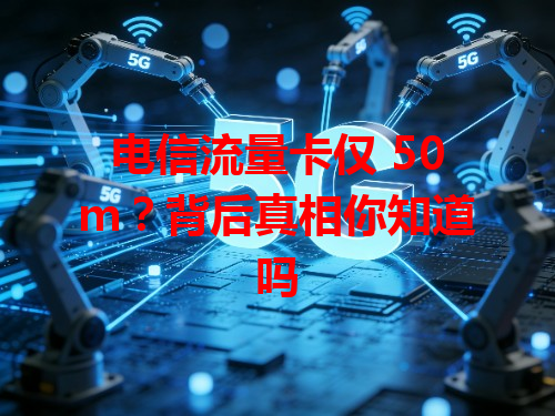 电信流量卡仅 50m？背后真相你知道吗