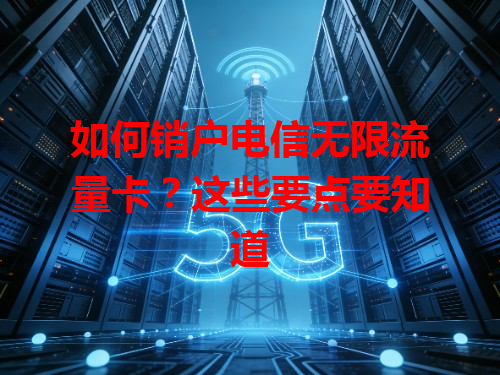 如何销户电信无限流量卡？这些要点要知道