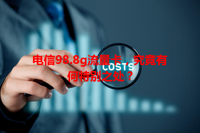 电信98.8g流量卡，究竟有何特别之处？
