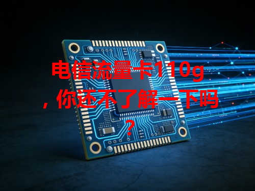 电信流量卡110g，你还不了解一下吗？