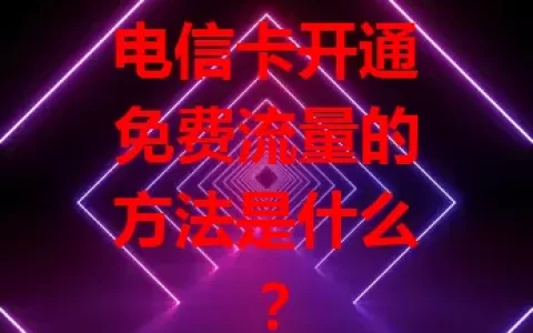 电信卡开通免费流量的方法是什么？