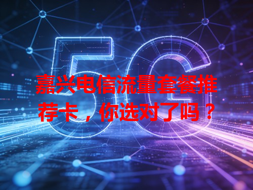 嘉兴电信流量套餐推荐卡，你选对了吗？