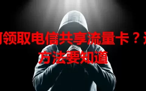 如何领取电信共享流量卡？这些方法要知道