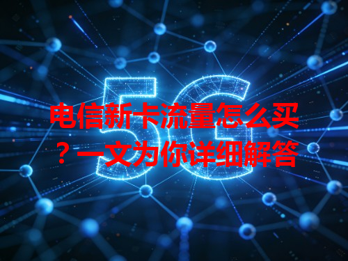 电信新卡流量怎么买？一文为你详细解答