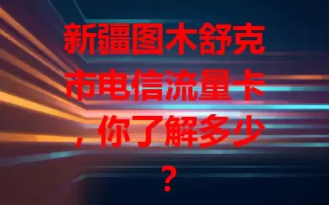 新疆图木舒克市电信流量卡，你了解多少？